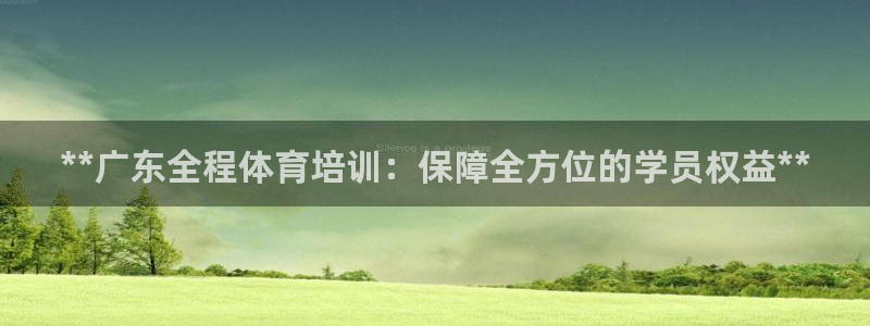 耀世楼盘：**广东全程体育培训：保障全方位的学员权益