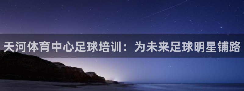 耀世平台注册链接怎么弄：天河体育中心足球培训：为未来