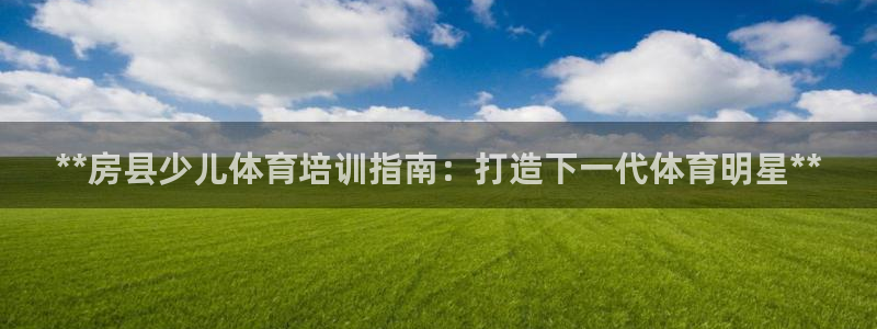 耀世娱乐平台注册地址在哪里找：**房县少儿体育培训指