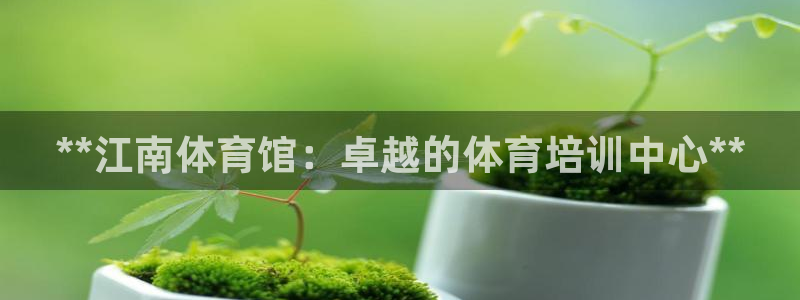 耀世娱乐官网首页登录不了：**江南体育馆：卓越的体育