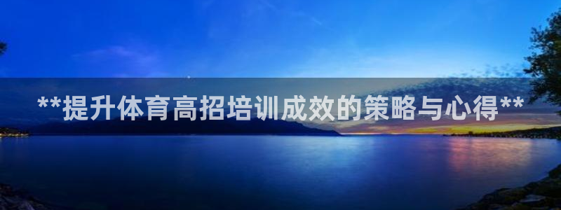 耀世娱乐登陆：**提升体育高招培训成效的策略与心得*
