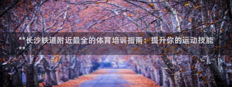 耀世天下的图片：**长沙铁道附近最全的体育培训指南：