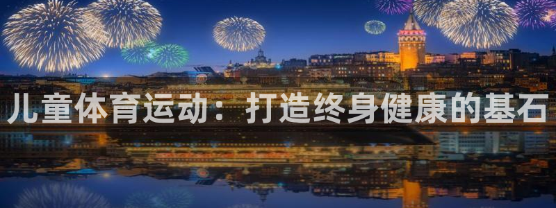 耀世娱乐登入不了账号：儿童体育运动：打造终身健康的基