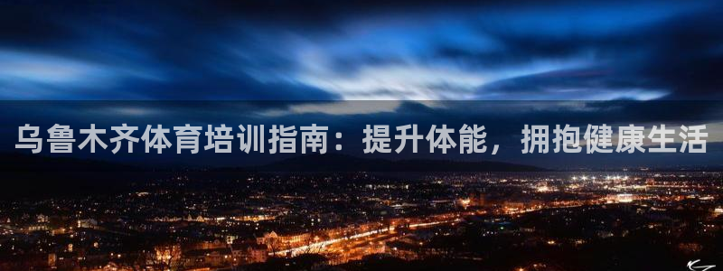 耀世娱乐如何登录平台账户：乌鲁木齐体育培训指南：提升