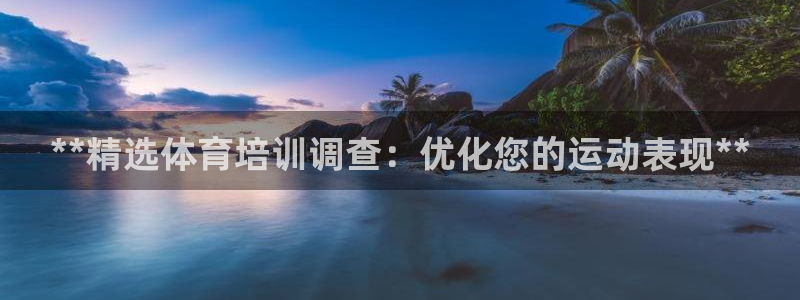耀世娱乐如何登录平台账户：**精选体育培训调查：优化