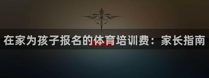耀世团长：在家为孩子报名的体育培训费：家长指南