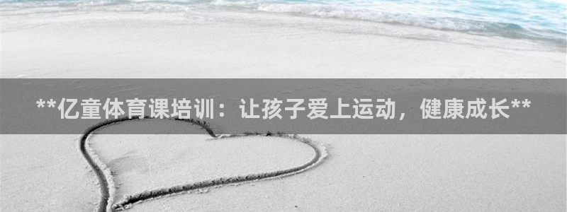 耀世娱乐怎么注册 贴吧：**亿童体育课培训：让孩子爱