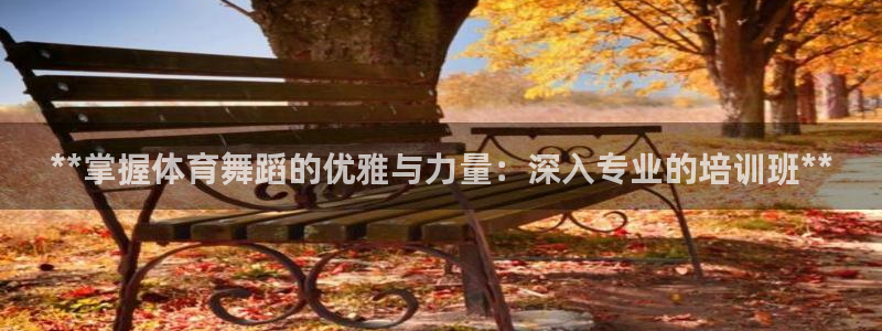 耀世集团王总：**掌握体育舞蹈的优雅与力量：深入专业