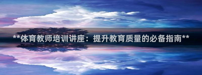 耀世登场什么意思：**体育教师培训讲座：提升教育质量