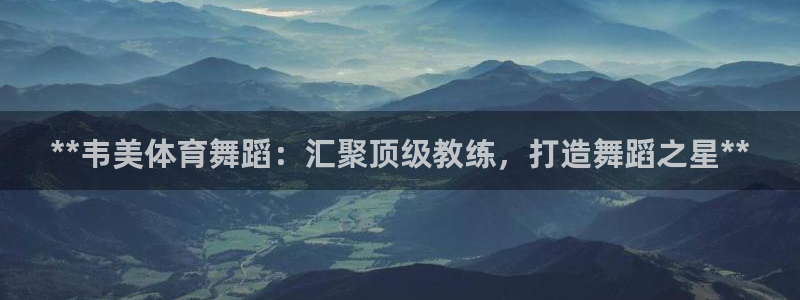 耀世娱乐注册入口：**韦美体育舞蹈：汇聚顶级教练，打