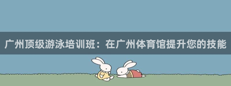耀世平台会员中心在哪：广州顶级游泳培训班：在广州体育