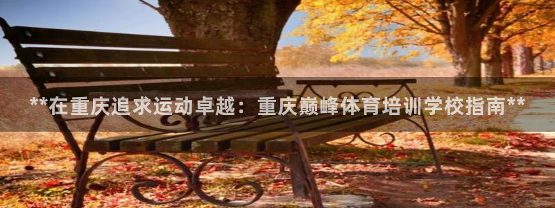 耀世兵权：**在重庆追求运动卓越：重庆巅峰体育培训学