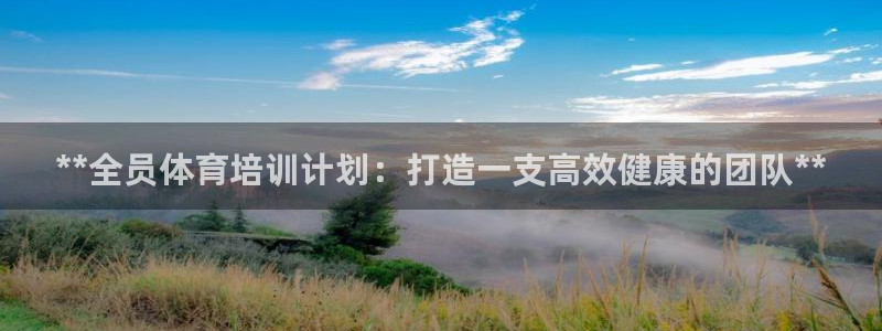 耀世娱乐软件下载：**全员体育培训计划：打造一支高效