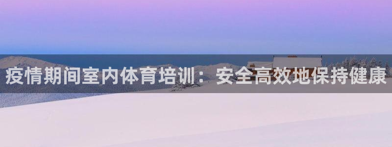 耀世平台最新注册地址在哪看：疫情期间室内体育培训：安
