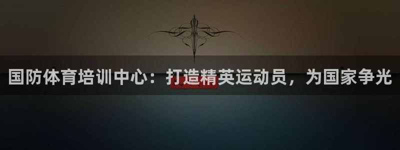 耀世娱乐官网网站：国防体育培训中心：打造精英运动员，