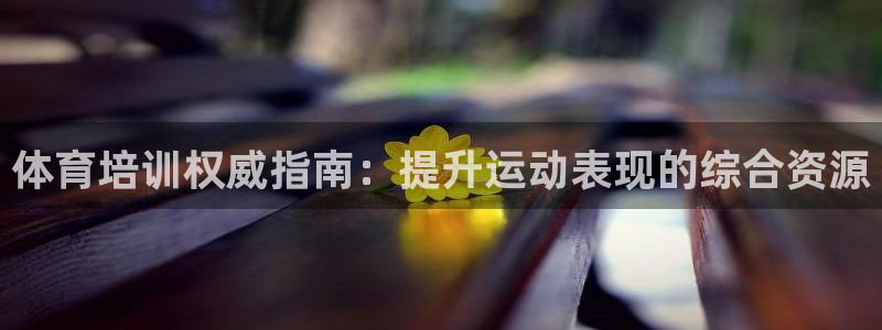 耀世平台无7O777：体育培训权威指南：提升运动表现