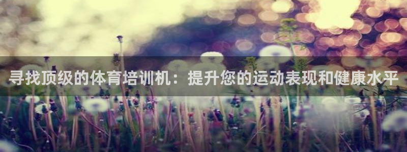 耀世平台注册链接：寻找顶级的体育培训机：提升您的运动