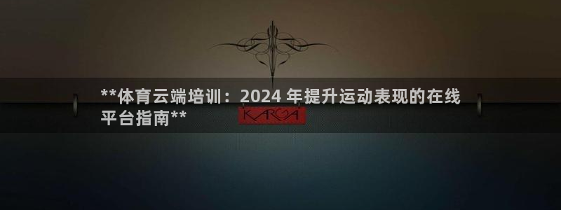 耀世登场一样的词：**体育云端培训：2024 年提升