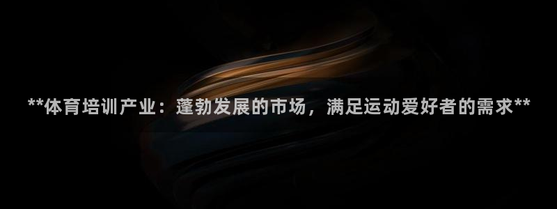 耀世平台必7O777：**体育培训产业：蓬勃发展的市