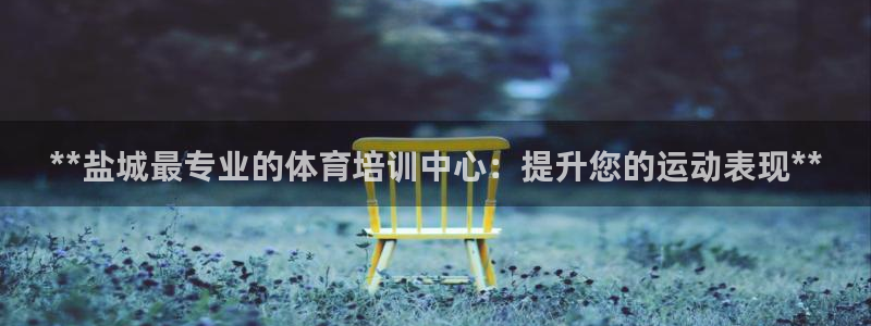 耀世平台佳 5O6917 耀世：**盐城最专业的体育