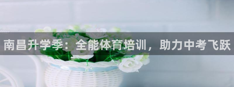耀世平台面 411O31 平台：南昌升学季：全能体育