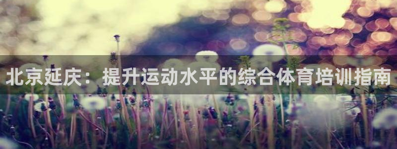 耀世平台客服24小时在线咨询热线：北京延庆：提升运动水平的综