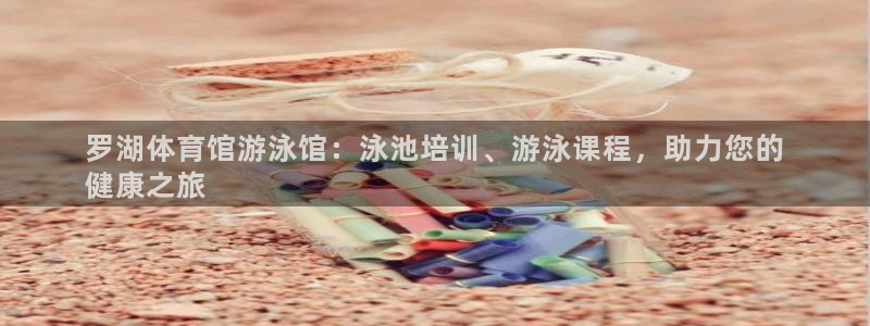 耀世娱乐下载最新版本安装：罗湖体育馆游泳馆：泳池培训、游泳课
