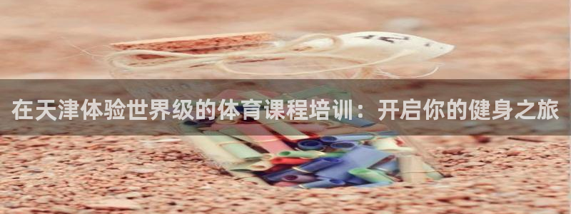 耀世娱乐招商注册 知乎：在天津体验世界级的体育课程培