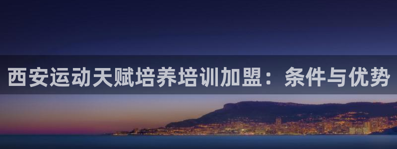 耀世娱乐平台官网下载：西安运动天赋培养培训加盟：条件