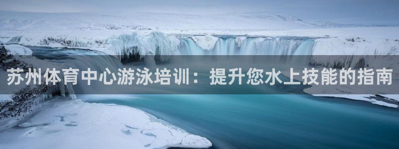 耀世璀璨什么意思：苏州体育中心游泳培训：提升您水上技能的指南