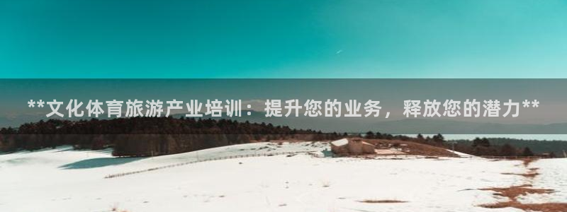 耀世平台开户要求：**文化体育旅游产业培训：提升您的