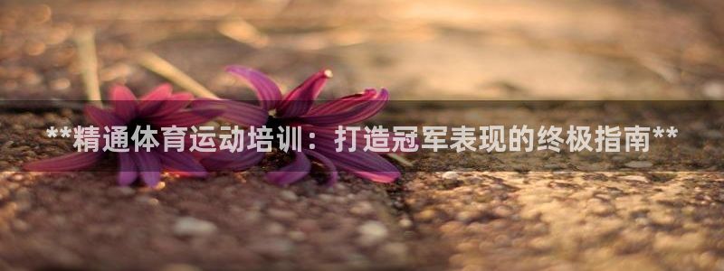 耀世国际平台正规吗可信吗：**精通体育运动培训：打造
