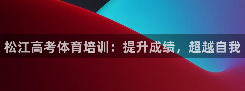 耀世娱乐间7O777：松江高考体育培训：提升成绩，超