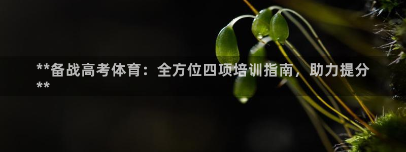耀世娱乐提款多久到账户：**备战高考体育：全方位四项