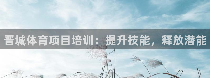 耀世平台客服24小时在线咨询电话：晋城体育项目培训：