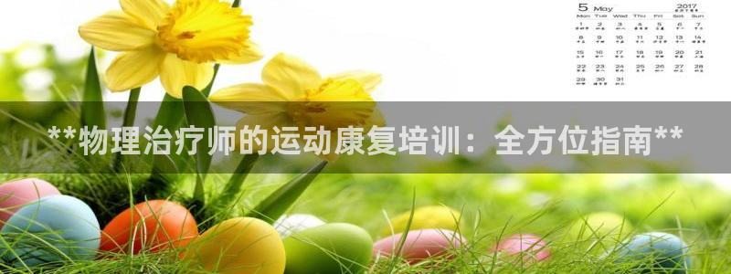 耀世娱乐官网注册：**物理治疗师的运动康复培训：全方