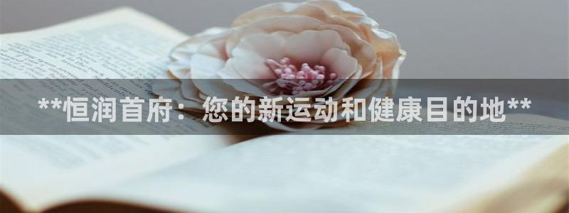 耀世集团董事长抖音是谁：**恒润首府：您的新运动和健