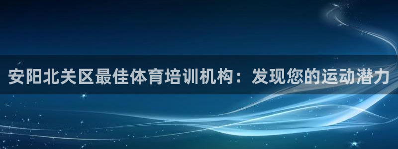 耀世娱乐登陆地址查询：安阳北关区最佳体育培训机构：发