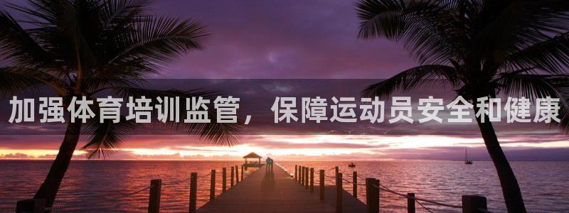 耀世集团总部在哪儿：加强体育培训监管，保障运动员安全