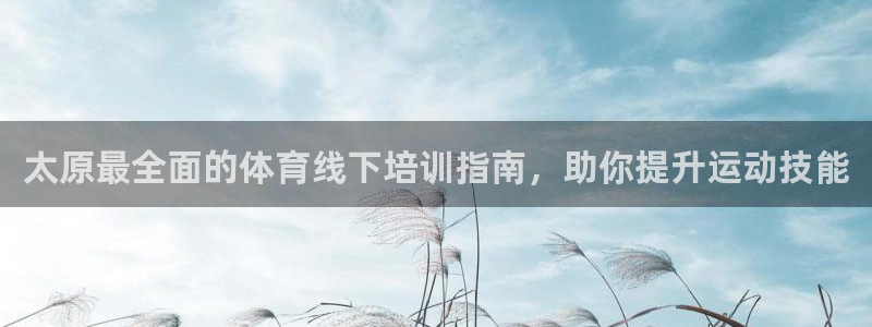 耀世娱乐列7O777：太原最全面的体育线下培训指南，