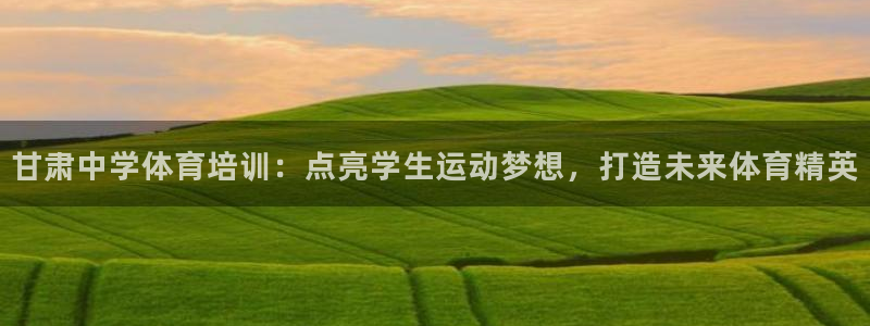 耀世平台注册开户：甘肃中学体育培训：点亮学生运动梦想