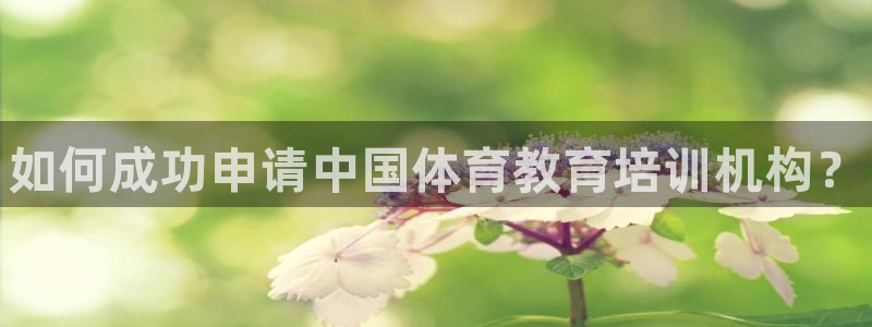 耀世娱乐如何登录账号和密码：如何成功申请中国体育教育