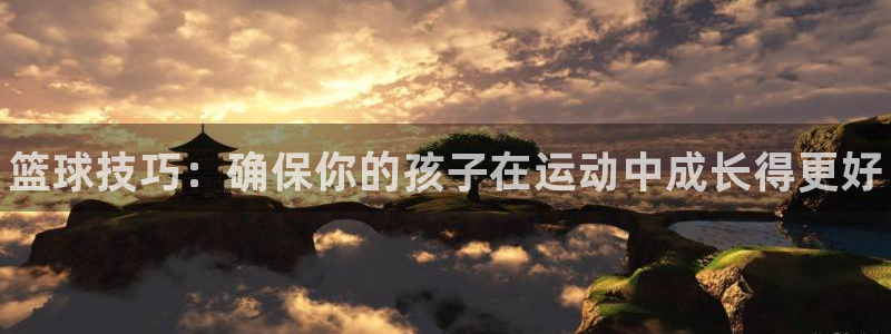 耀世娱乐怎么注册会员：篮球技巧：确保你的孩子在运动中成长得更